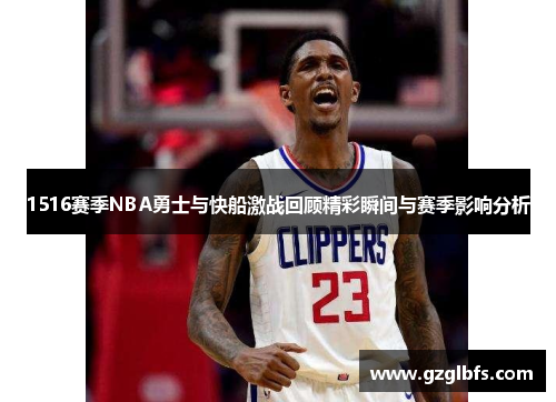 1516赛季NBA勇士与快船激战回顾精彩瞬间与赛季影响分析