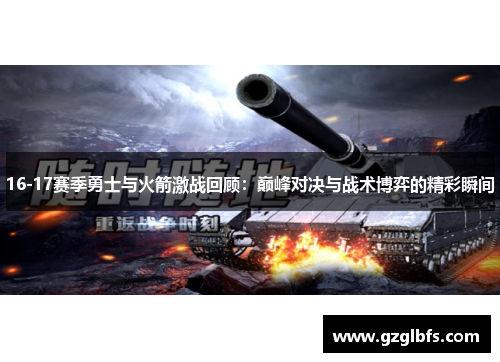 16-17赛季勇士与火箭激战回顾：巅峰对决与战术博弈的精彩瞬间