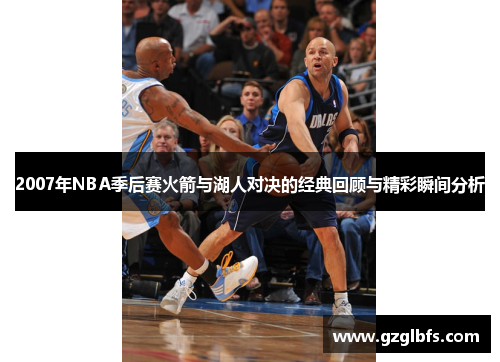 2007年NBA季后赛火箭与湖人对决的经典回顾与精彩瞬间分析
