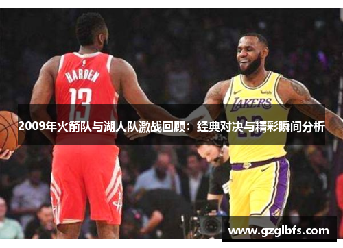 2009年火箭队与湖人队激战回顾：经典对决与精彩瞬间分析