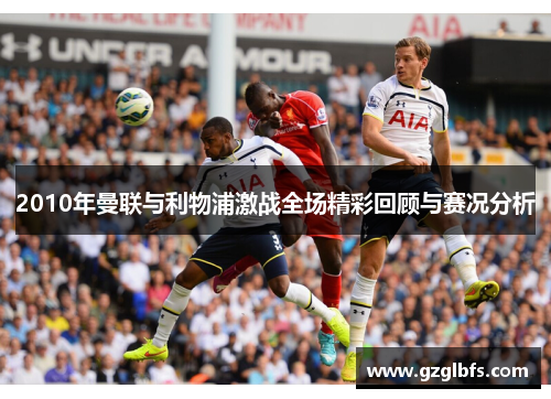 2010年曼联与利物浦激战全场精彩回顾与赛况分析