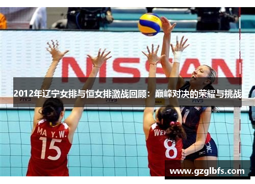 2012年辽宁女排与恒女排激战回顾：巅峰对决的荣耀与挑战