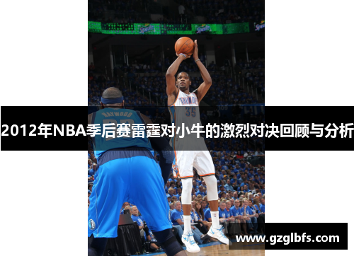 2012年NBA季后赛雷霆对小牛的激烈对决回顾与分析