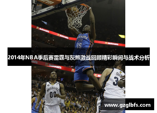 2014年NBA季后赛雷霆与灰熊激战回顾精彩瞬间与战术分析