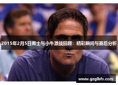 2015年2月5日勇士与小牛激战回顾：精彩瞬间与赛后分析