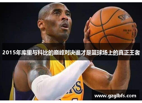 2015年库里与科比的巅峰对决谁才是篮球场上的真正王者