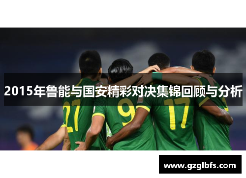 2015年鲁能与国安精彩对决集锦回顾与分析
