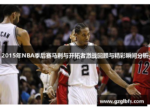 2015年NBA季后赛马刺与开拓者激战回顾与精彩瞬间分析
