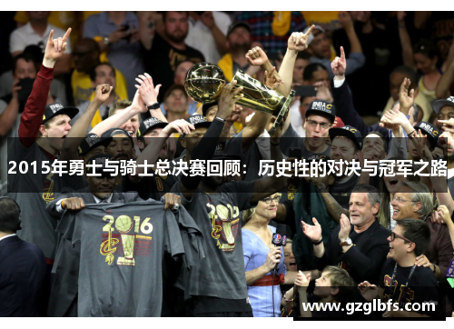 2015年勇士与骑士总决赛回顾：历史性的对决与冠军之路