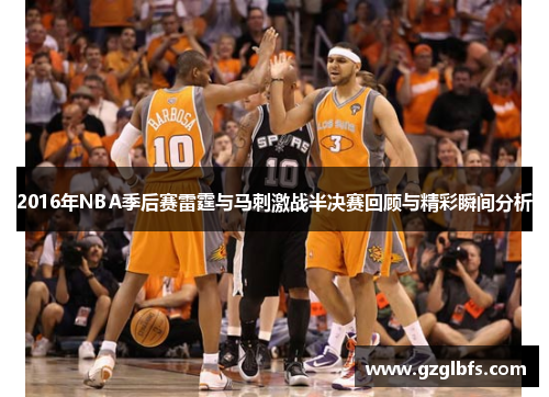 2016年NBA季后赛雷霆与马刺激战半决赛回顾与精彩瞬间分析