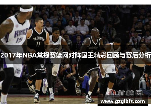 2017年NBA常规赛篮网对阵国王精彩回顾与赛后分析