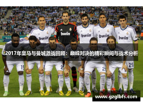 2017年皇马与曼城激战回顾：巅峰对决的精彩瞬间与战术分析