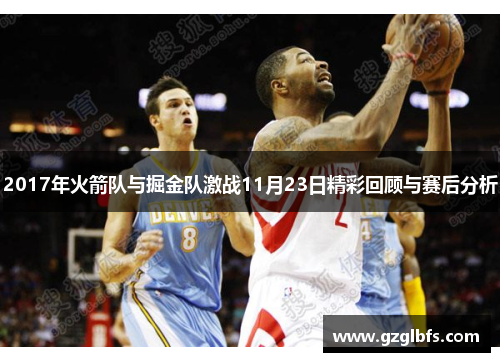 2017年火箭队与掘金队激战11月23日精彩回顾与赛后分析