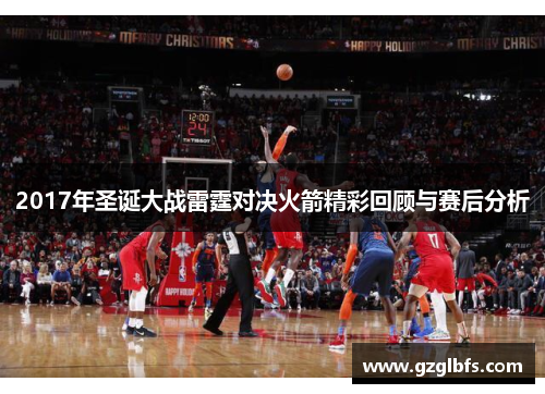 2017年圣诞大战雷霆对决火箭精彩回顾与赛后分析