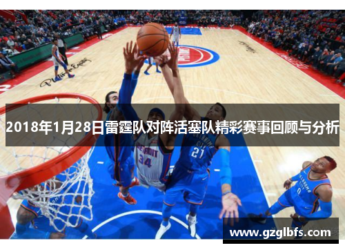 2018年1月28日雷霆队对阵活塞队精彩赛事回顾与分析