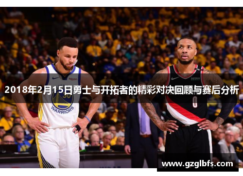 2018年2月15日勇士与开拓者的精彩对决回顾与赛后分析