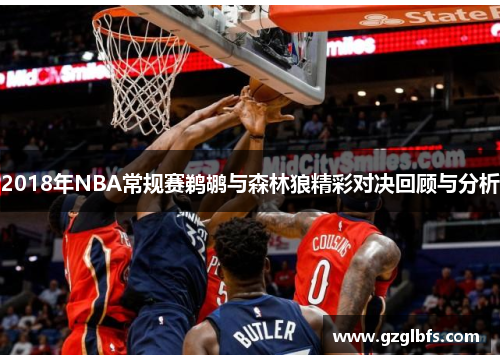 2018年NBA常规赛鹈鹕与森林狼精彩对决回顾与分析