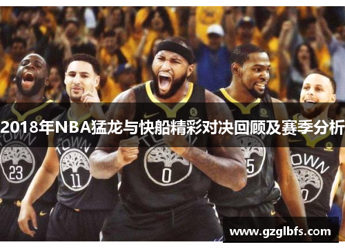 2018年NBA猛龙与快船精彩对决回顾及赛季分析