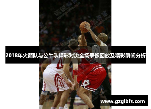 2018年火箭队与公牛队精彩对决全场录像回放及精彩瞬间分析