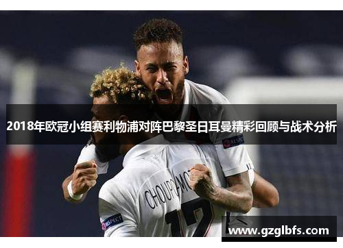 2018年欧冠小组赛利物浦对阵巴黎圣日耳曼精彩回顾与战术分析