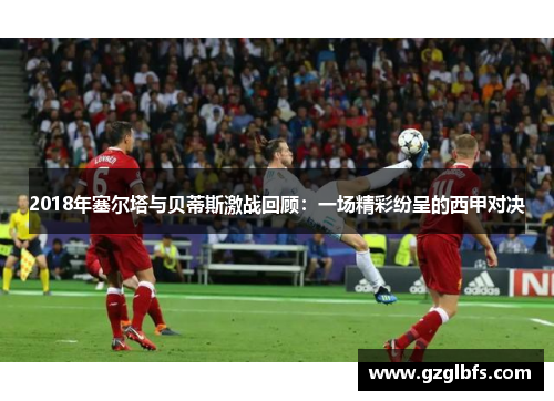 2018年塞尔塔与贝蒂斯激战回顾：一场精彩纷呈的西甲对决