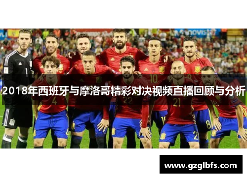 2018年西班牙与摩洛哥精彩对决视频直播回顾与分析