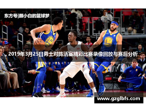 2019年3月25日勇士对阵活塞精彩比赛录像回放与赛后分析