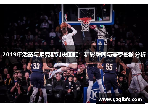 2019年活塞与尼克斯对决回顾：精彩瞬间与赛季影响分析
