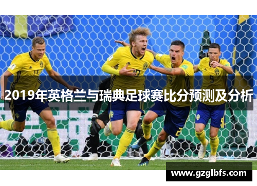 2019年英格兰与瑞典足球赛比分预测及分析