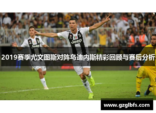 2019赛季尤文图斯对阵乌迪内斯精彩回顾与赛后分析