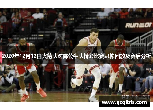2020年12月12日火箭队对阵公牛队精彩比赛录像回放及赛后分析
