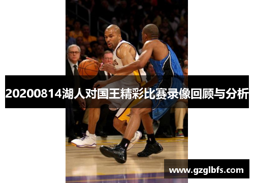 20200814湖人对国王精彩比赛录像回顾与分析
