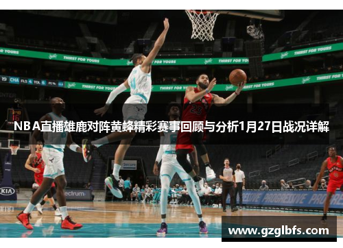 NBA直播雄鹿对阵黄蜂精彩赛事回顾与分析1月27日战况详解
