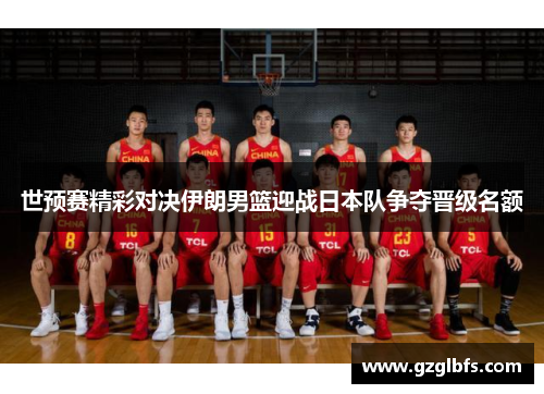 世预赛精彩对决伊朗男篮迎战日本队争夺晋级名额