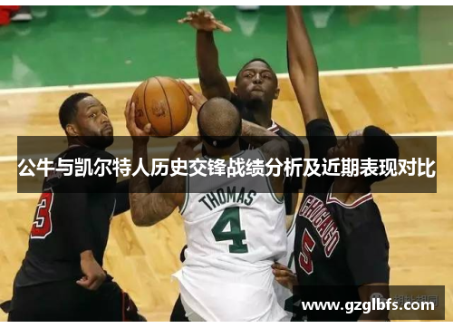 公牛与凯尔特人历史交锋战绩分析及近期表现对比