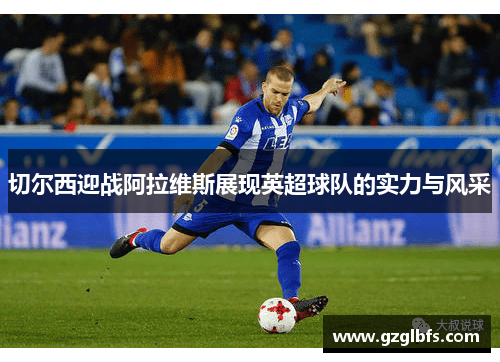 切尔西迎战阿拉维斯展现英超球队的实力与风采