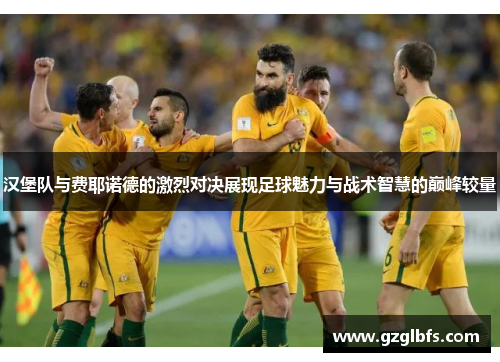 汉堡队与费耶诺德的激烈对决展现足球魅力与战术智慧的巅峰较量